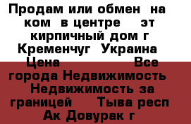 Продам или обмен (на 1-ком. в центре) 3-эт. кирпичный дом г. Кременчуг, Украина › Цена ­ 6 000 000 - Все города Недвижимость » Недвижимость за границей   . Тыва респ.,Ак-Довурак г.